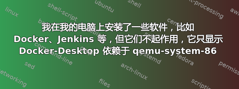 我在我的电脑上安装了一些软件，比如 Docker、Jenkins 等，但它们不起作用，它只显示 Docker-Desktop 依赖于 qemu-system-86