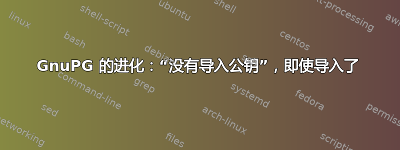 GnuPG 的进化：“没有导入公钥”，即使导入了