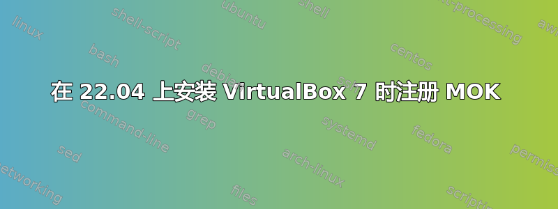 在 22.04 上安装 VirtualBox 7 时注册 MOK