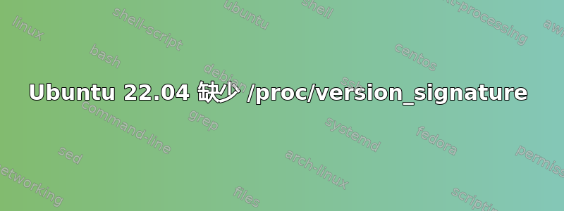 Ubuntu 22.04 缺少 /proc/version_signature