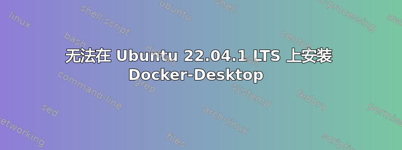 无法在 Ubuntu 22.04.1 LTS 上安装 Docker-Desktop 