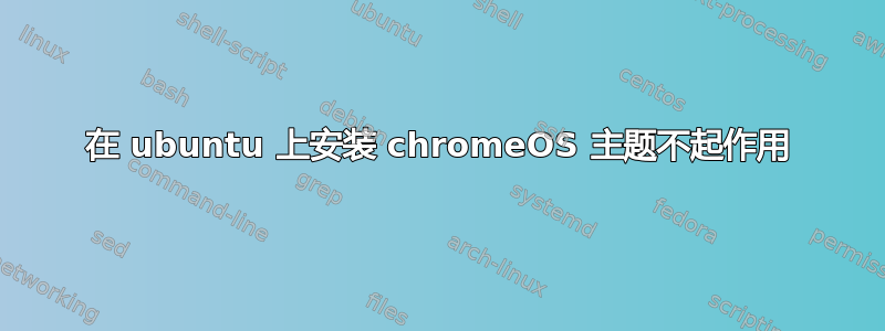 在 ubuntu 上安装 chromeOS 主题不起作用