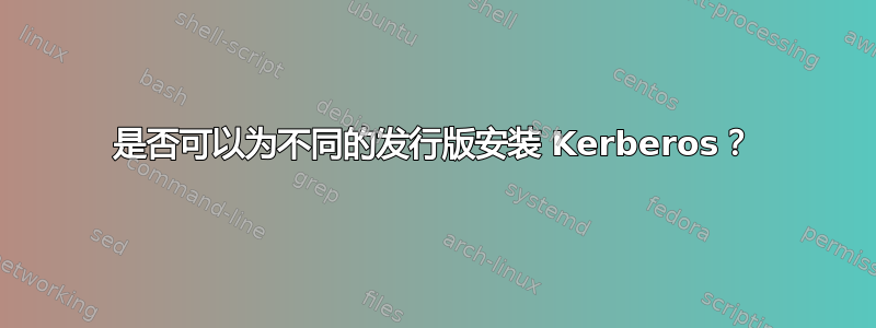 是否可以为不同的发行版安装 Kerberos？