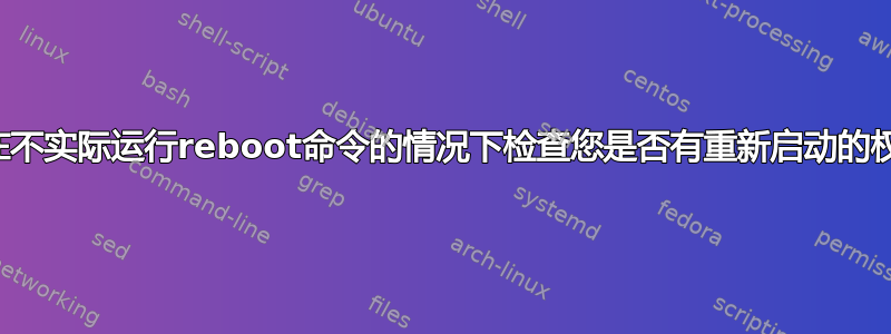 如何在不实际运行reboot命令的情况下检查您是否有重新启动的权限？