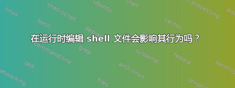 在运行时编辑 shell 文件会影响其行为吗？
