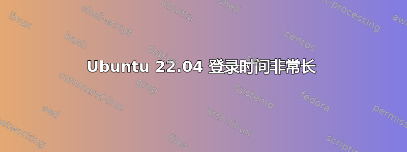 Ubuntu 22.04 登录时间非常长
