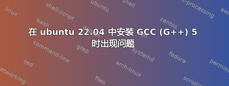 在 ubuntu 22.04 中安装 GCC (G++) 5 时出现问题