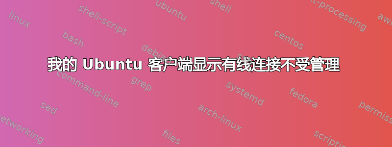 我的 Ubuntu 客户端显示有线连接不受管理