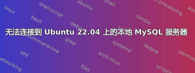 无法连接到 Ubuntu 22.04 上的本地 MySQL 服务器