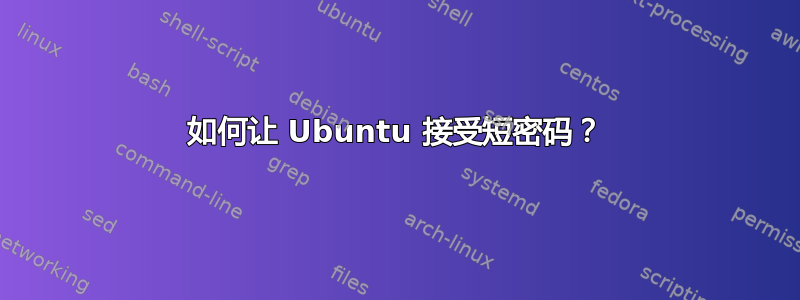 如何让 Ubuntu 接受短密码？