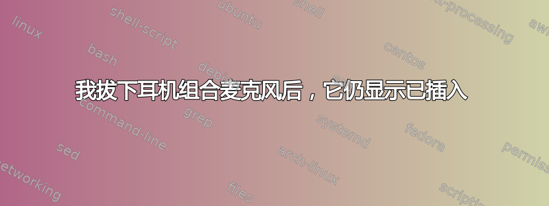 我拔下耳机组合麦克风后，它仍显示已插入