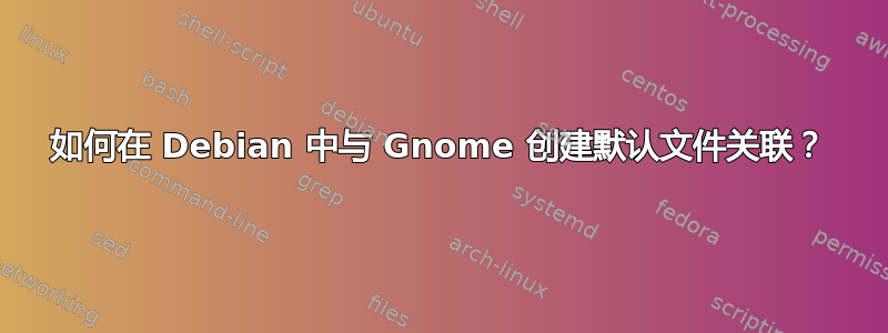 如何在 Debian 中与 Gnome 创建默认文件关联？