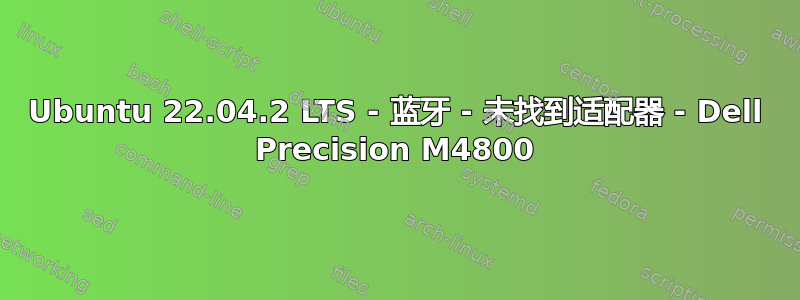 Ubuntu 22.04.2 LTS - 蓝牙 - 未找到适配器 - Dell Precision M4800