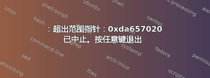 452：​​超出范围指针：0xda657020 已中止。按任意键退出 