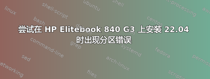 尝试在 HP Elitebook 840 G3 上安装 22.04 时出现分区错误