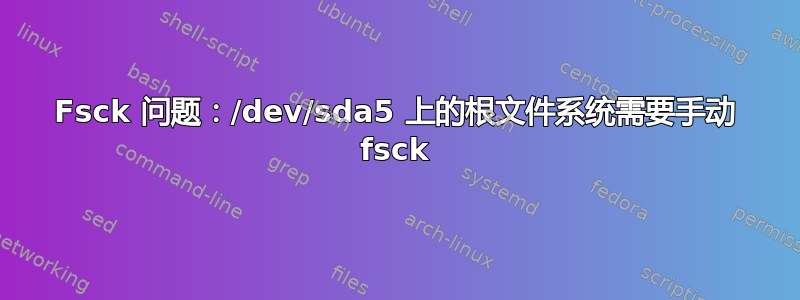 Fsck 问题：/dev/sda5 上的根文件系统需要手动 fsck