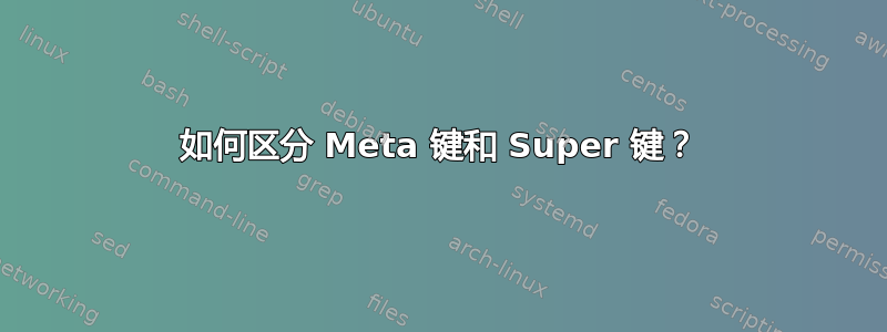 如何区分 Meta 键和 Super 键？