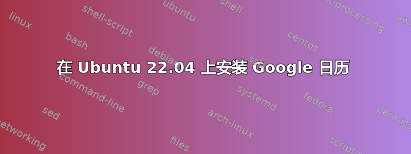 在 Ubuntu 22.04 上安装 Google 日历