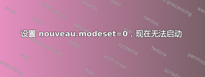 设置 nouveau.modeset=0，现在无法启动