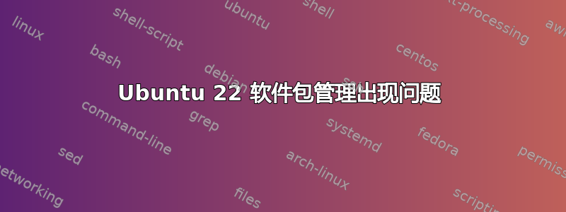 Ubuntu 22 软件包管理出现问题