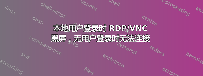 本地用户登录时 RDP/VNC 黑屏，无用户登录时无法连接