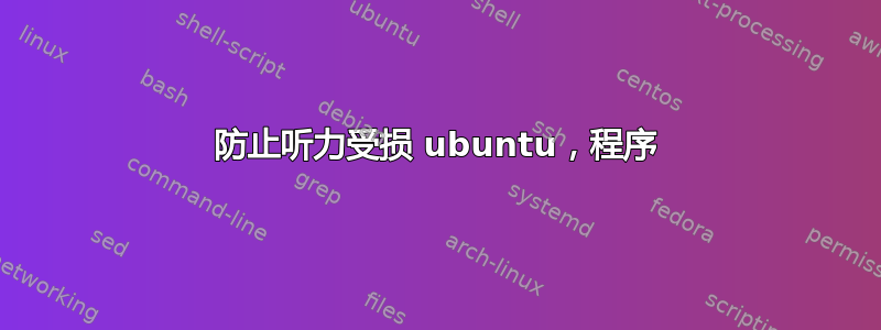 防止听力受损 ubuntu，程序