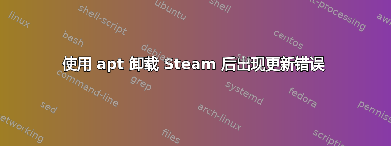 使用 apt 卸载 Steam 后出现更新错误