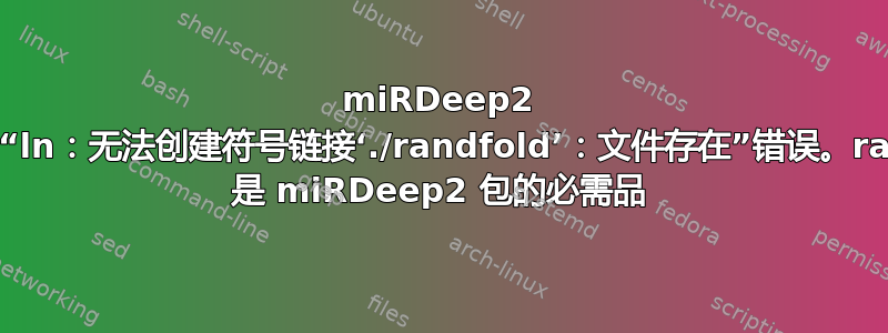 miRDeep2 安装显示“ln：无法创建符号链接‘./randfold’：文件存在”错误。randfold 是 miRDeep2 包的必需品