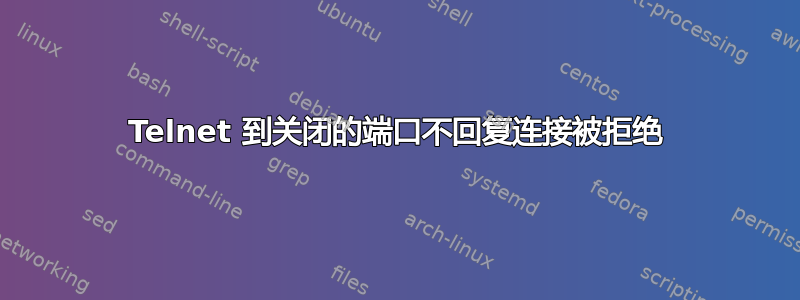 Telnet 到关闭的端口不回复连接被拒绝