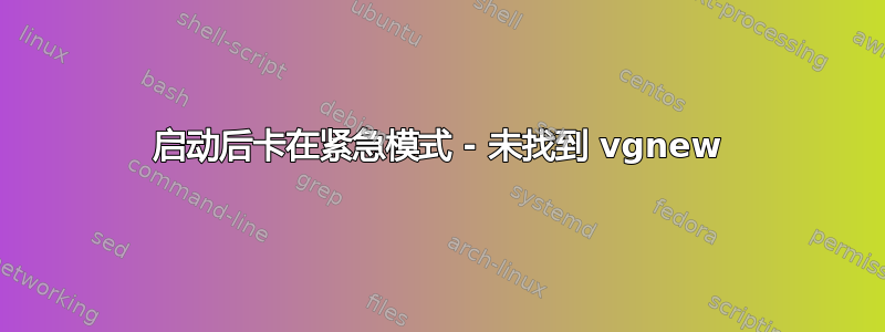 启动后卡在紧急模式 - 未找到 vgnew