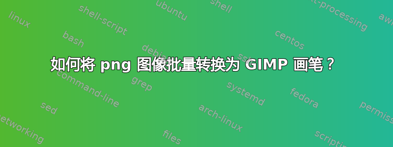 如何将 png 图像批量转换为 GIMP 画笔？