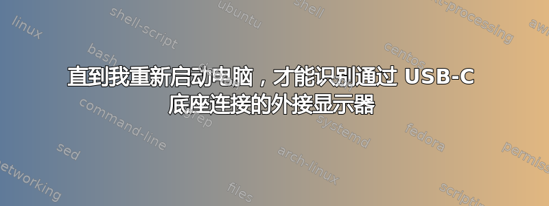 直到我重新启动电脑，才能识别通过 USB-C 底座连接的外接显示器