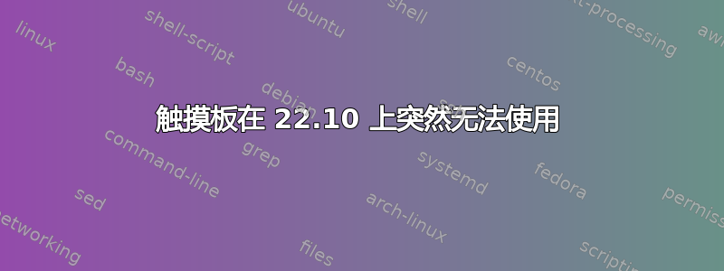 触摸板在 22.10 上突然无法使用