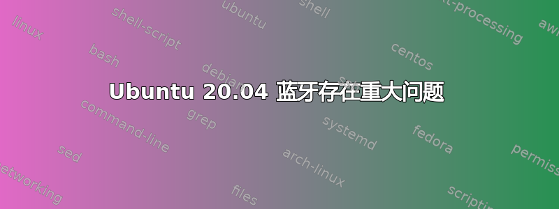 Ubuntu 20.04 蓝牙存在重大问题