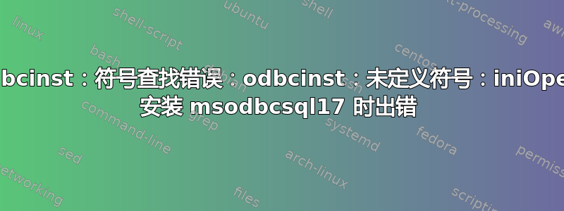 odbcinst：符号查找错误：odbcinst：未定义符号：iniOpen 安装 msodbcsql17 时出错