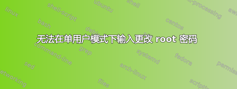 无法在单用户模式下输入更改 root 密码