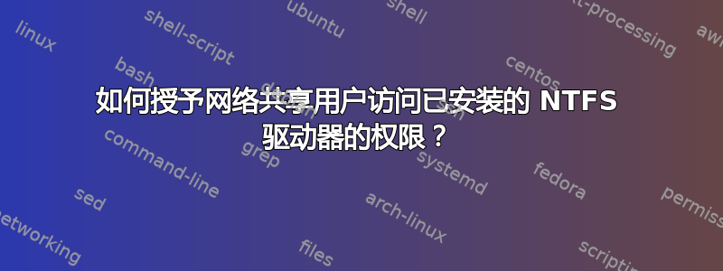 如何授予网络共享用户访问已安装的 NTFS 驱动器的权限？