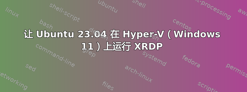 让 Ubuntu 23.04 在 Hyper-V（Windows 11）上运行 XRDP