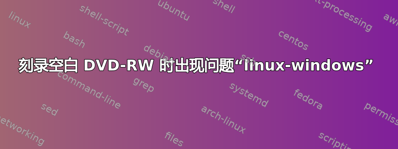 刻录空白 DVD-RW 时出现问题“linux-windows”