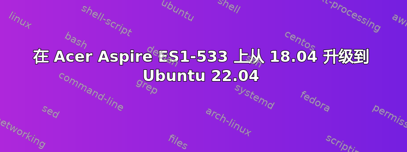 在 Acer Aspire ES1-533 上从 18.04 升级到 Ubuntu 22.04