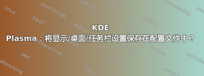 KDE Plasma：将显示/桌面/任务栏设置保存在配置文件中？