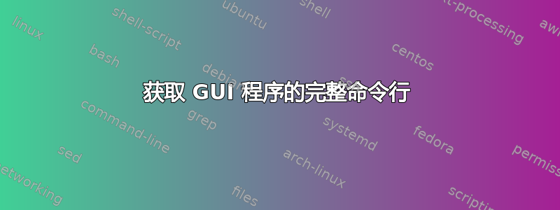 获取 GUI 程序的完整命令行