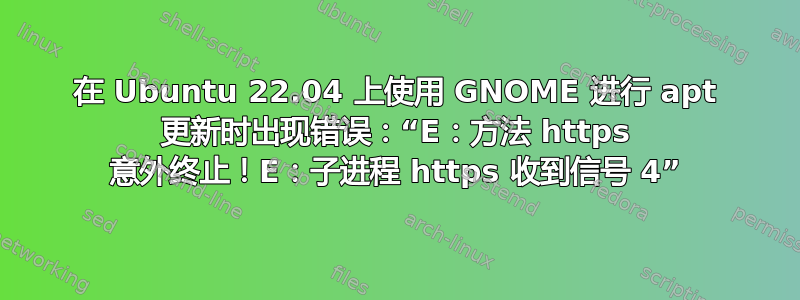 在 Ubuntu 22.04 上使用 GNOME 进行 apt 更新时出现错误：“E：方法 https 意外终止！E：子进程 https 收到信号 4”