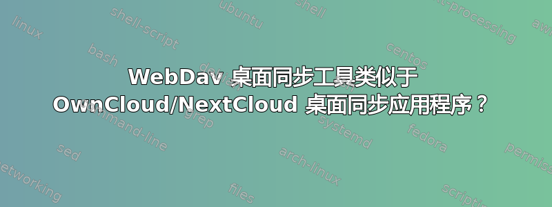 WebDav 桌面同步工具类似于 OwnCloud/NextCloud 桌面同步应用程序？