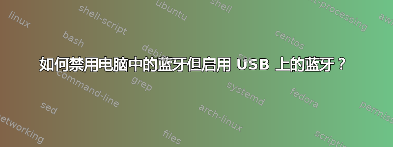 如何禁用电脑中的蓝牙但启用 USB 上的蓝牙？