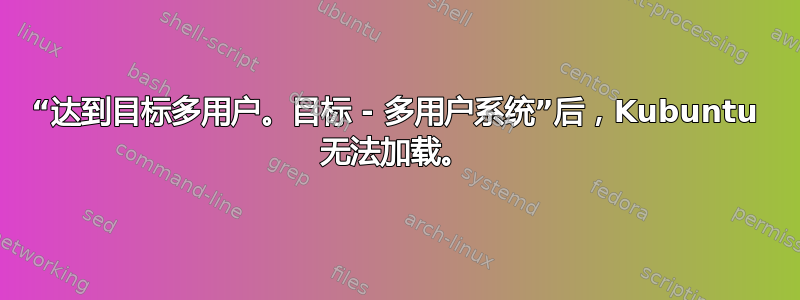 “达到目标多用户。目标 - 多用户系统”后，Kubuntu 无法加载。