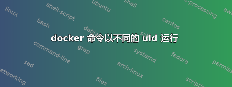 docker 命令以不同的 uid 运行