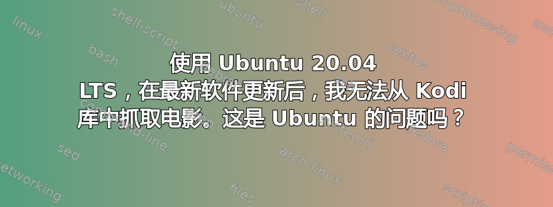 使用 Ubuntu 20.04 LTS，在最新软件更新后，我无法从 Kodi 库中抓取电影。这是 Ubuntu 的问题吗？