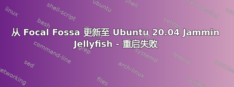 从 Focal Fossa 更新至 Ubuntu 20.04 Jammin Jellyfish - 重启失败