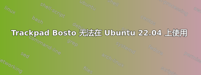 Trackpad Bosto 无法在 Ubuntu 22.04 上使用